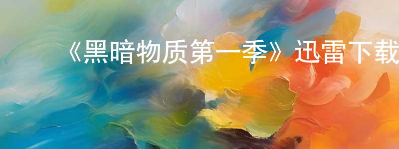 陈素新的动漫综艺大全,《黑暗物质第一季》迅雷下载/在线观看-魔幻科幻-美剧天堂